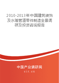 2010-2013年中國(guó)建筑裝飾及水暖管道零件制造業(yè)全景調(diào)研與投資咨詢(xún)報(bào)告